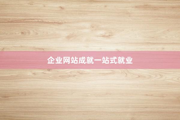 企业网站成就一站式就业